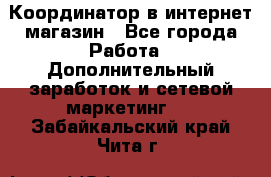 Координатор в интернет-магазин - Все города Работа » Дополнительный заработок и сетевой маркетинг   . Забайкальский край,Чита г.